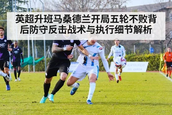 英超升班马桑德兰开局五轮不败背后防守反击战术与执行细节解析 | kaiyunsports